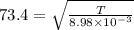 73.4 = \sqrt{\frac{T}{8.98 \times 10^{-3}}}