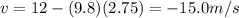 v=12 -(9.8)(2.75)=-15.0 m/s