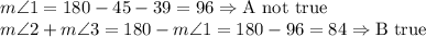 m\angle 1=180-45-39=96 \Rightarrow \text{A not true}\\&#10;m\angle 2+m \angle 3=180-m\angle 1=180-96=84 \Rightarrow \text{B true}&#10;