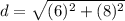 d=\sqrt{(6)^{2}+(8)^{2}}