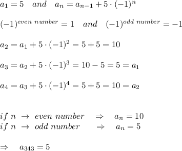 a_1 = 5\ \ \  and \ \ \ a_n = a_{n-1} + 5\cdot(-1)^n\\\\(-1)^{even\ number}=1\ \ \ and\ \ \ (-1)^{odd\ number}=-1\\\\a_2=a_1+5\cdot(-1)^2=5+5=10\\\\ a_3=a_2+5\cdot(-1)^3=10-5=5=a_1\\\\a_4=a_3+5\cdot(-1)^4=5+5=10=a_2\\\\\\if\ n\ \rightarrow\ even\ number\ \ \ \Rightarrow\ \ \ a_n=10\\if\ n\ \rightarrow\ odd\ number\ \ \ \ \ \Rightarrow\ \ \ a_n=5\\\\\Rightarrow\ \ \ a_{343}=5