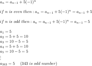 a_n=a_{n-1}+5(-1)^n\\\\if\ n\ is\ even\ then:a_n=a_{n-1}+5(-1)^n=a_{n-1}+5\\\\if\ n\ is\ odd\ then:a_n=a_{n-1}+5(-1)^n=a_{n-1}-5\\\\a_1=5\\a_2=5+5=10\\a_3=10-5=5\\a_4=5+5=10\\a_5=10-5=5\\\vdots\\a_{343}=5\ \ \ \ (343\ is\ odd\ number)