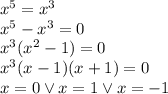 x^5=x^3\\&#10;x^5-x^3=0\\&#10;x^3(x^2-1)=0\\&#10;x^3(x-1)(x+1)=0\\&#10;x=0 \vee x=1 \vee x=-1