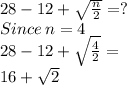 28-12+\sqrt{\frac{n}{2}}=? \\ Since\: n=4\\28-12+\sqrt{\frac{4}{2}}=\\16+\sqrt{2}