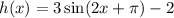 h(x)=3\sin (2x+\pi)-2