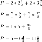 P = 2 * 2 \frac{1}{2}  + 2 * 3  \frac{2}{5}  \\  \\ P =  \frac{2}{1} *  \frac{5}{2}  +  \frac{2}{1}  *  \frac{17}{5}  \\  \\ P = 1 * 5 +  \frac{34}{5}   \\  \\ P = 5 + 6  \frac{4}{5}  = 11 \frac{4}{5}