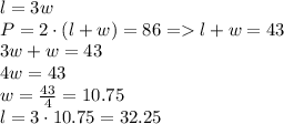 l = 3w\\P = 2\cdot(l + w) = 86 = l + w = 43\\3w + w = 43\\4w = 43\\w = \frac{43}{4} = 10.75\\l = 3 \cdot 10.75 = 32.25