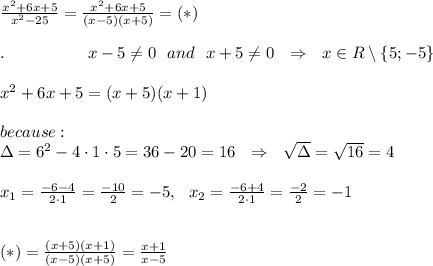 \frac{x^2+6x+5}{x^2-25}= \frac{x^2+6x+5}{(x-5)(x+5)}=(*) \ \ \\ \\.\ \ \ \ \ \ \ \ \ \ \ \ \ \ \ x -5\neq 0\ \ and\ \ x+5 \neq 0\ \ \Rightarrow\ \ x\in R\setminus \{5;-5\}\\ \\x^2+6x+5=(x+5)(x+1)\\ \\because:\\\Delta=6^2-4\cdot1\cdot5=36-20=16\ \ \Rightarrow\ \  \sqrt{\Delta} = \sqrt{16} =4\\ \\ x_1= \frac{-6-4}{2\cdot1} = \frac{-10}{2} =-5,\ \ x_2= \frac{-6+4}{2\cdot1} = \frac{-2}{2} =-1\\ \\ \\ (*)= \frac{(x+5)(x+1)}{(x-5)(x+5)} = \frac{x+1}{x-5}
