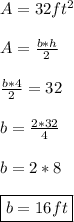 A=32ft^2 \\\\ A=\frac{b*h}{2} \\\\ \frac{b*4}{2}=32 \\\\ b=\frac{2*32}{4} \\\\ b=2*8 \\\\ \boxed{b=16ft}
