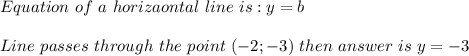 Equation\ of\ a\ horizaontal\ line\ is:y=b\\\\Line\ passes\ through\ the\ point\ (-2;-3)\ then\ answer\ is\ y=-3