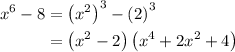 \begin{aligned}{x^6} - 8&= {\left( {{x^2}} \right)^3}- {\left( 2 \right)^3} \\&= \left( {{x^2} - 2} \right)\left( {{x^4} + 2{x^2} + 4} \right)\\\end{aligned}