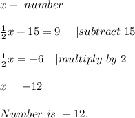 x-\ number\\\\&#10;\frac{1}{2}x+15=9\ \ \ \ | subtract\ 15\\\\&#10;\frac{1}{2}x=-6\ \ \ | multiply\ by\ 2\\\\&#10;x=-12\\\\Number\ is\ -12.