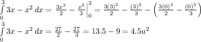 \int\limits^3_0 {3x-x^2} \, dx =\left\frac{3x^2}{2}-\frac{x^3}{3}\right|^3_0=\frac{3(3)^2}{2}-\frac{(3)^3}{3}-\left(\frac{3(0)^2}{2}-\frac{(0)^3}{3}\right)\\\int\limits^3_0 {3x-x^2} \, dx =\frac{27}{2}-\frac{27}{3} =13.5-9=4.5u^2