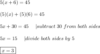 5(x+6)=45\\\\(5)(x)+(5)(6)=45\\\\5x+30=45\ \ \ \ |subtract\ 30\ from\ both\ sides\\\\5x=15\ \ \ \ |divide\ both\ sides\ by\ 5\\\\\boxed{x=3}