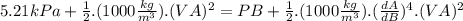 5.21kPa+\frac{1}{2}.(1000\frac{kg}{m^{3}}).(VA)^{2}=PB+\frac{1}{2}.(1000\frac{kg}{m^{3}}).(\frac{dA}{dB})^{4}.(VA)^{2}