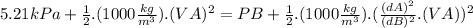 5.21kPa+\frac{1}{2}.(1000\frac{kg}{m^{3}}).(VA)^{2}=PB+\frac{1}{2}.(1000\frac{kg}{m^{3}}).(\frac{(dA)^{2}}{(dB)^{2}}.(VA))^{2}