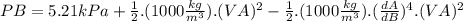 PB=5.21kPa+\frac{1}{2}.(1000\frac{kg}{m^{3}}).(VA)^{2}-\frac{1}{2}.(1000\frac{kg}{m^{3}}).(\frac{dA}{dB})^{4}.(VA)^{2}