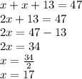 x+x+13=47\\ 2x+13=47\\ 2x=47-13\\ 2x=34\\ x=\frac { 34 }{ 2 } \\ x=17