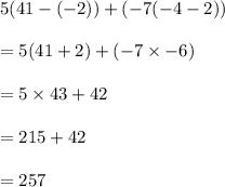 5(41-(-2))+(-7(-4-2))\\\\=5(41+2)+(-7\times -6)\\\\=5\times 43+42\\\\=215+42\\\\=257