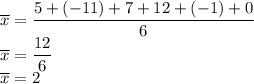 \overline{x}=\dfrac{5+(-11)+7+12+(-1)+0}{6}\\&#10;\overline{x}=\dfrac{12}{6}\\&#10;\overline{x}=2