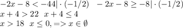 -2x - 8 < -44|\cdot(-1/2) \ \ -2x - 8 \geq - 8|\cdot(-1/2)\\x + 4  22 \ \ x + 4 \leq 4\\x  18 \ \ x \leq 0, = x \in \emptyset