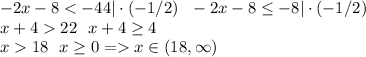 -2x - 8 < -44|\cdot(-1/2) \ \ -2x - 8 \leq -8|\cdot(-1/2)\\x + 4  22 \ \ x + 4 \geq 4\\x  18 \ \ x \geq 0 = x \in (18, \infty)