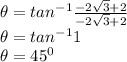 \theta = tan^{-1}\frac{-2\sqrt{3}+2}{-2\sqrt{3}+2}\\ \theta = tan^{-1}1\\\theta =45^0