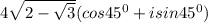 4\sqrt{2-\sqrt{3} }  (cos45^0+isin45^0)