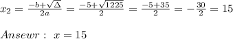 x_{2}=\frac{-b+ \sqrt{\Delta } }{2a}=\frac{-5+ \sqrt{1225}}{2 }=\frac{-5+35}{2}=-\frac{30}{2}=15\\ \\Ansewr : \ x= 15