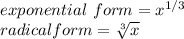 exponential\ form = x^{1/3}\\radical form =  \sqrt[3]{x}