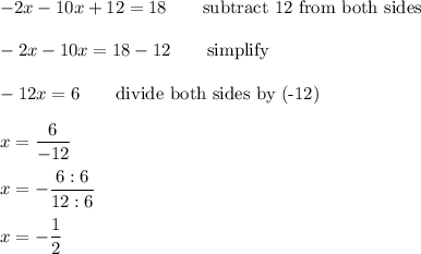 -2x-10x+12=18\qquad\text{subtract 12 from both sides}\\\\-2x-10x=18-12\qquad\text{simplify}\\\\-12x=6\qquad\text{divide both sides by (-12)}\\\\x=\dfrac{6}{-12}\\\\x=-\dfrac{6:6}{12:6}\\\\x=-\dfrac{1}{2}