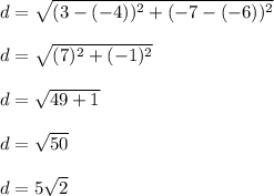 d =\sqrt{(3-(-4))^{2}+ (-7-(-6))^{2}}\\\\d =\sqrt{(7)^{2}+ (-1)^{2}}\\\\d = \sqrt{49+ 1}\\\\d=\sqrt{50}\\\\d=5\sqrt{2}