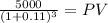 \frac{5000}{(1 + 0.11)^{3} } = PV