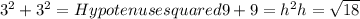 3^{2} + 3^{2} =Hypotenuse squared&#10;9+9= h^{2} &#10;h= \sqrt{18}