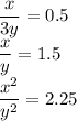 \dfrac{x}{3y}=0.5\\&#10;\dfrac{x}{y}=1.5\\&#10;\dfrac{x^2}{y^2}=2.25