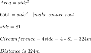 Area= side^2\\\\&#10;6561=side^2\ \ \ | make\ square\ root\\\\&#10;side=81\\\\&#10;Circumference=4side=4*81=324m\\\\&#10;Distance\ is\ 324m