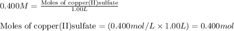 0.400M=\frac{\text{Moles of copper(II)sulfate}}{1.00L}\\\\\text{Moles of copper(II)sulfate}=(0.400mol/L\times 1.00L)=0.400mol