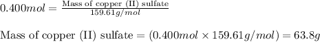 0.400mol=\frac{\text{Mass of copper (II) sulfate}}{159.61g/mol}\\\\\text{Mass of copper (II) sulfate}=(0.400mol\times 159.61g/mol)=63.8g