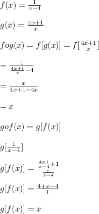 f(x)=\frac{1}{x-4}\\\\g(x)=\frac{4x+1}{x}\\\\fog(x)=f[g(x)]=f[\frac{4x+1}{x}]\\\\=\frac{1}{\frac{4x+1}{x}-4}\\\\=\frac{x}{4x+1-4x}\\\\=x\\\\gof(x)=g[f(x)]\\\\g[\frac{1}{x-4}]\\\\g[f(x)]=\frac{\frac{4 \times1}{x-4}+1}{\frac{1}{x-4}}\\\\g[f(x)]=\frac{4+x-4}{1}\\\\g[f(x)]=x