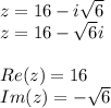 z=16-i \sqrt{6} \\ z=16-\sqrt{6}i \\ \\&#10;Re(z)=16 \\&#10;Im(z)=-\sqrt{6}