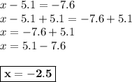 x - 5.1 = -7.6\\x -5.1 + 5.1= -7.6 + 5.1\\x = -7.6+5.1\\x = 5.1 -7.6\\\\\boxed{\bf{x=-2.5}}