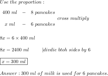 Use\ the\ proportion:\\\\\begin{array}{ccc}400\ ml&-&8\ pancakes\\\\x\ ml&-&6\ pancakes\end{array}cross\ multiply\\\\\\8x=6\times400\ ml\\\\8x=2400\ ml\ \ \ \ \ \ \ \ |divdie\ btoh\ sides\ by\ 6\\\\\boxed{x=300\ ml}\\\\300\ ml\ of\ milk\ is\ used\ for\ 6\ pancakes.