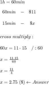 1h=60min\\\\\begin{array}{ccc}60min&-&\$11\\\\15min&-&\$x\end{array}\\\\\\cross\ multiply:\\\\60x=11\cdot15\ \ \ /:60\\\\x=\frac{11\cdot15}{60}\\\\x=\frac{11}{4}\\\\x=2.75\ (\$)\leftarrow Answer