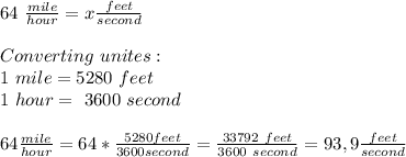 64\ \frac{mile}{hour}=x\frac{feet}{second}\\\\&#10;Converting\ unites:\\&#10;1\ mile= 5280\ feet\\&#10;1\ hour=\ 3600\ second\\\\&#10;64\frac{mile}{hour}=64*\frac{5280feet}{3600second}=\frac{33792\ feet}{3600\ second}=93,9\frac{feet}{second}