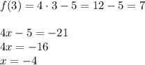 f(3)=4\cdot3-5=12-5=7\\\\&#10;4x-5=-21\\&#10;4x=-16\\&#10;x=-4