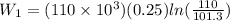 W_1 = (110\times 10^3)(0.25) ln(\frac{110}{101.3})