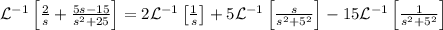 \mathcal{L}^{-1} \left[\frac{2}{s}+\frac{5s-15}{s^2+25}\right]=2\mathcal{L}^{-1}\left[\frac{1}{s}\right]+5\mathcal{L}^{-1} \left[\frac{s}{s^2+5^2}\right]-15\mathcal{L}^{-1}\left[\frac{1}{s^2+5^2}\right]