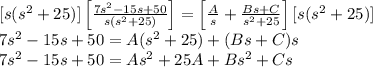 [s(s^2+25)]\left[\frac{7s^2-15s+50}{s(s^2+25)}\right ]=\left[ \frac{A}{s}+\frac{Bs+C}{s^2+25}\right ][s(s^2+25)]\\7s^2-15s+50=A(s^2+25)+(Bs+C)s\\7s^2-15s+50=As^2+25A+Bs^2+Cs