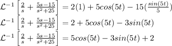 \mathcal{L}^{-1}\left[\frac{2}{s}+\frac{5s-15}{s^2+25}\right]=2(1)+5cos(5t)-15(\frac{sin(5t)}{5} )\\\mathcal{L}^{-1}\left[\frac{2}{s}+\frac{5s-15}{s^2+25}\right]=2+5cos(5t)-3sin(5t)}\\\mathcal{L}^{-1}\left[\frac{2}{s}+\frac{5s-15}{s^2+25}\right]=5cos(5t)-3sin(5t)}+2