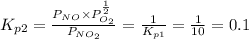 K_{p2}=\frac{P_{NO}\times P_{O_{2}}^{\frac{1}{2}}}{P_{NO_{2}}}=\frac{1}{K_{p1}}=\frac{1}{10}=0.1
